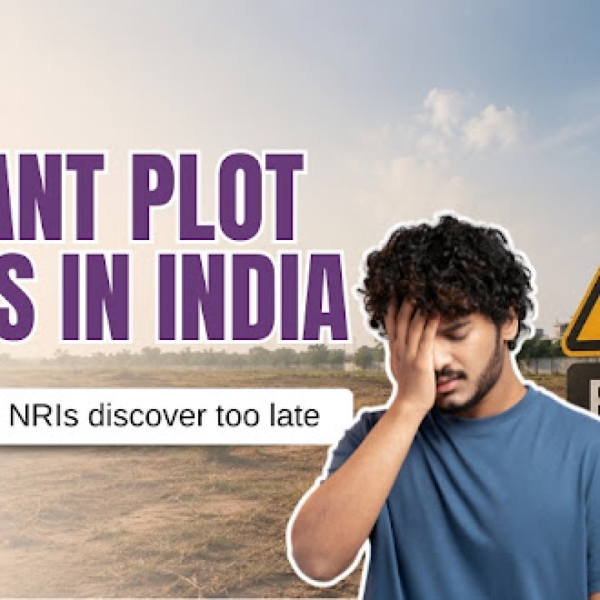 Vacant Plot Risks in India: 11 Problems NRIs Discover Too Late